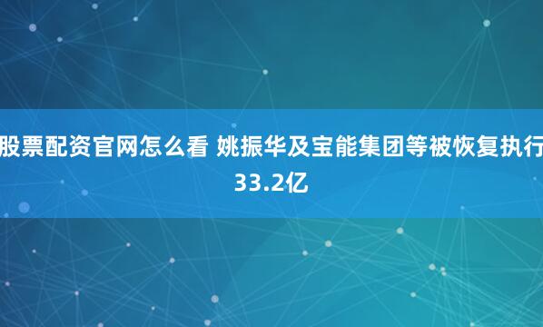 股票配资官网怎么看 姚振华及宝能集团等被恢复执行33.2亿