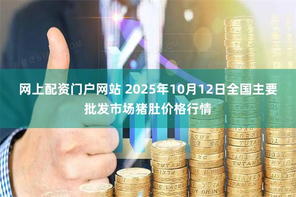 网上配资门户网站 2025年10月12日全国主要批发市场猪肚价格行情
