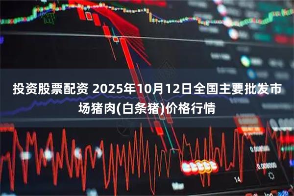 投资股票配资 2025年10月12日全国主要批发市场猪肉(白条猪)价格行情