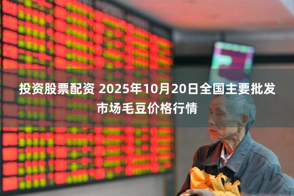 投资股票配资 2025年10月20日全国主要批发市场毛豆价格行情