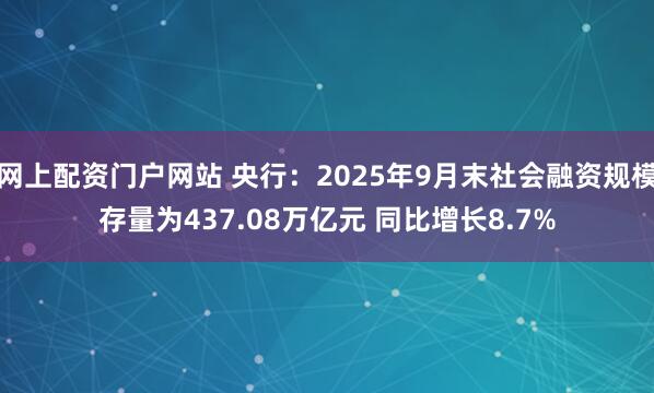 网上配资门户网站 央行：2025年9月末社会融资规模存量为437.08万亿元 同比增长8.7%