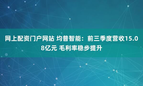 网上配资门户网站 均普智能：前三季度营收15.08亿元 毛利率稳步提升