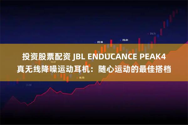 投资股票配资 JBL ENDUCANCE PEAK4真无线降噪运动耳机：随心运动的最佳搭档