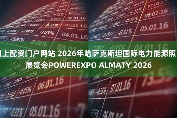 网上配资门户网站 2026年哈萨克斯坦国际电力能源照明展览会POWEREXPO ALMATY 2026