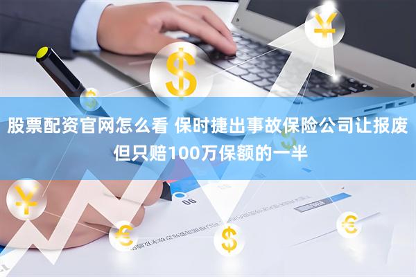 股票配资官网怎么看 保时捷出事故保险公司让报废 但只赔100万保额的一半