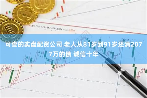 可查的实盘配资公司 老人从81岁到91岁还清2077万的债 诚信十年