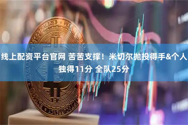 线上配资平台官网 苦苦支撑！米切尔抛投得手&个人独得11分 全队25分