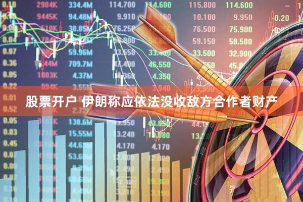 股票开户 伊朗称应依法没收敌方合作者财产