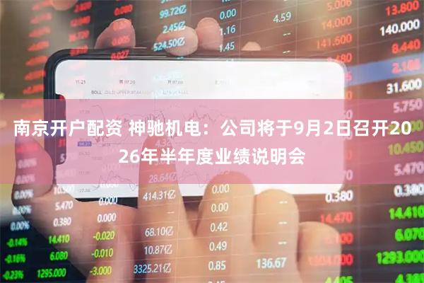 南京开户配资 神驰机电：公司将于9月2日召开2026年半年度业绩说明会